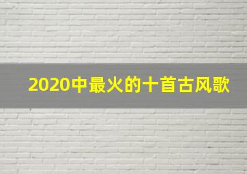 2020中最火的十首古风歌