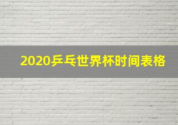 2020乒乓世界杯时间表格