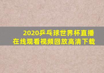 2020乒乓球世界杯直播在线观看视频回放高清下载