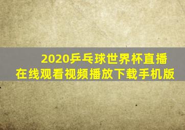 2020乒乓球世界杯直播在线观看视频播放下载手机版