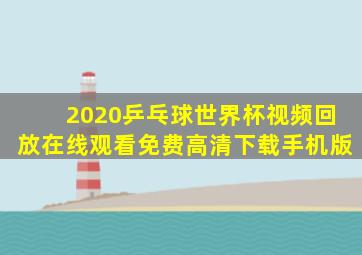 2020乒乓球世界杯视频回放在线观看免费高清下载手机版