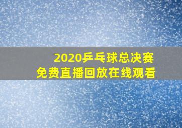 2020乒乓球总决赛免费直播回放在线观看