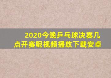 2020今晚乒乓球决赛几点开赛呢视频播放下载安卓