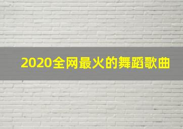 2020全网最火的舞蹈歌曲