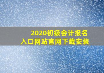 2020初级会计报名入口网站官网下载安装