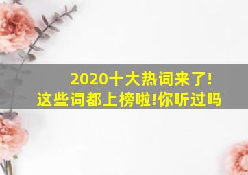 2020十大热词来了!这些词都上榜啦!你听过吗