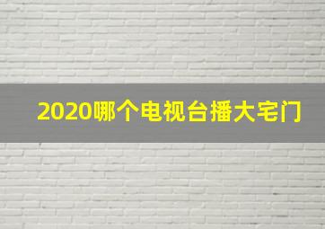 2020哪个电视台播大宅门