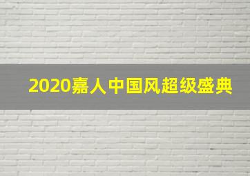 2020嘉人中国风超级盛典