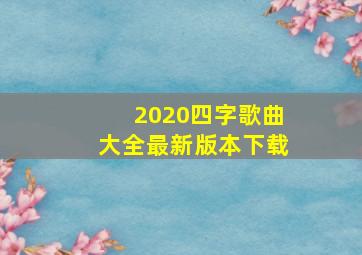 2020四字歌曲大全最新版本下载