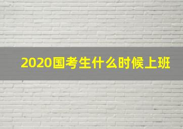 2020国考生什么时候上班