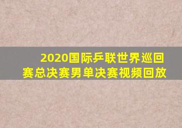 2020国际乒联世界巡回赛总决赛男单决赛视频回放