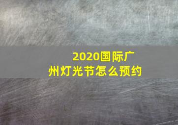 2020国际广州灯光节怎么预约