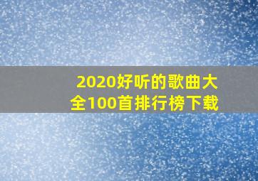 2020好听的歌曲大全100首排行榜下载