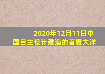 2020年12月11日中国自主设计建造的首艘大洋