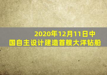 2020年12月11日中国自主设计建造首艘大洋钻船