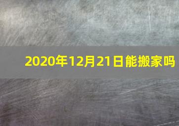 2020年12月21日能搬家吗