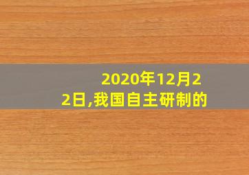 2020年12月22日,我国自主研制的