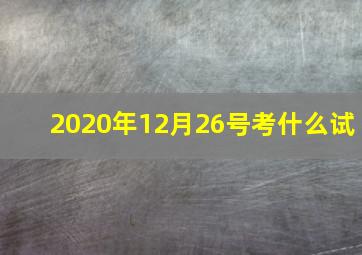 2020年12月26号考什么试