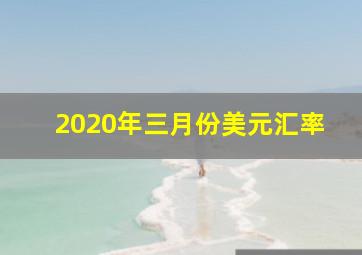 2020年三月份美元汇率