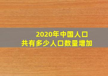 2020年中国人口共有多少人口数量增加