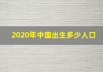 2020年中国出生多少人口