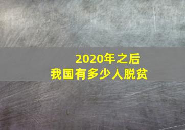 2020年之后我国有多少人脱贫