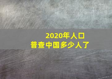 2020年人口普查中国多少人了