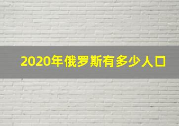 2020年俄罗斯有多少人口