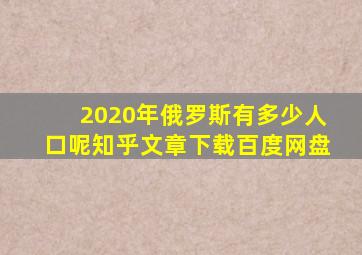 2020年俄罗斯有多少人口呢知乎文章下载百度网盘