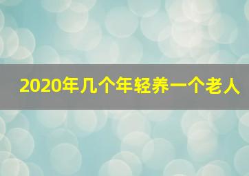 2020年几个年轻养一个老人