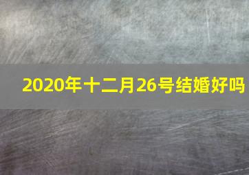 2020年十二月26号结婚好吗