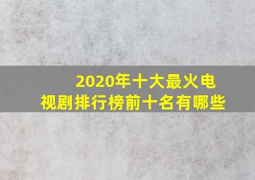 2020年十大最火电视剧排行榜前十名有哪些