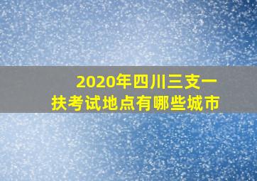 2020年四川三支一扶考试地点有哪些城市