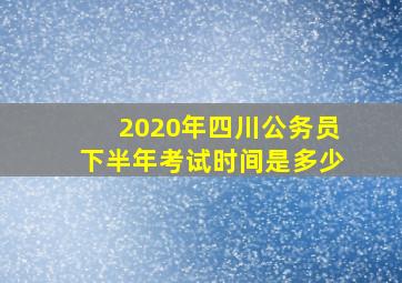 2020年四川公务员下半年考试时间是多少