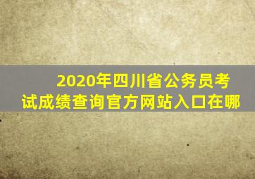 2020年四川省公务员考试成绩查询官方网站入口在哪