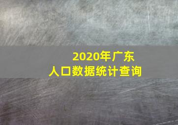 2020年广东人口数据统计查询