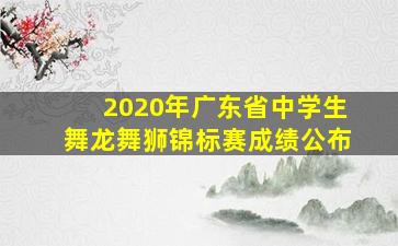 2020年广东省中学生舞龙舞狮锦标赛成绩公布