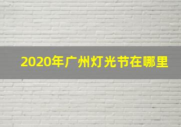 2020年广州灯光节在哪里