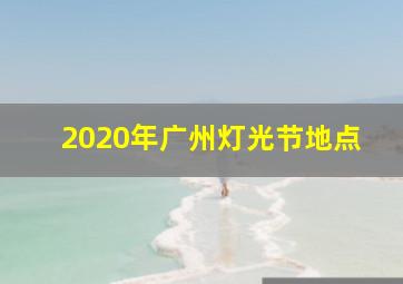 2020年广州灯光节地点