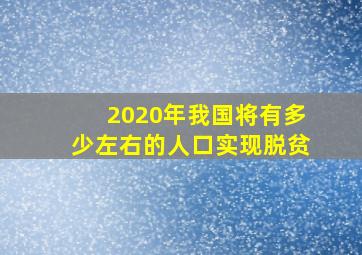 2020年我国将有多少左右的人口实现脱贫