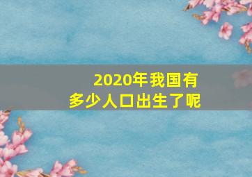 2020年我国有多少人口出生了呢