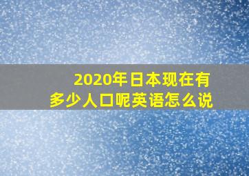 2020年日本现在有多少人口呢英语怎么说