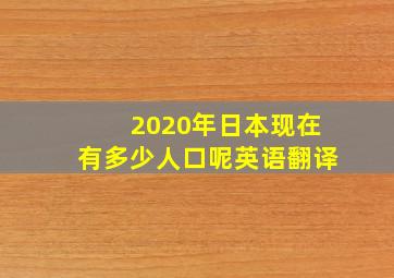 2020年日本现在有多少人口呢英语翻译