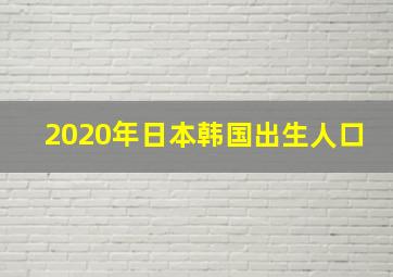 2020年日本韩国出生人口