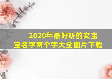 2020年最好听的女宝宝名字两个字大全图片下载