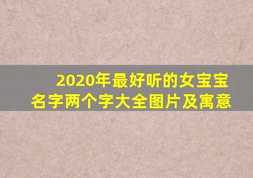 2020年最好听的女宝宝名字两个字大全图片及寓意