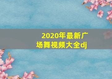 2020年最新广场舞视频大全dj