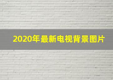 2020年最新电视背景图片