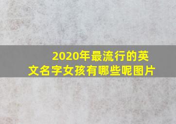 2020年最流行的英文名字女孩有哪些呢图片