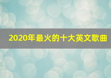 2020年最火的十大英文歌曲